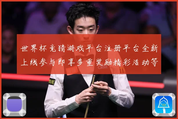 世界杯竞猜游戏平台注册平台全新上线参与即享多重奖励精彩活动等数据研判-深度解析