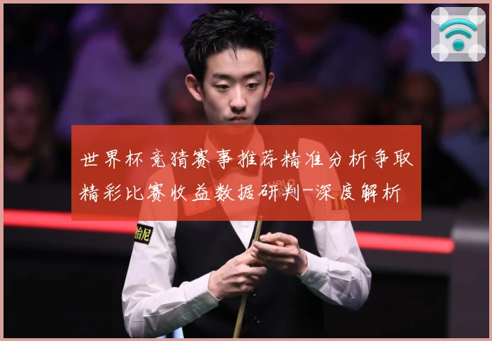 世界杯竞猜赛事推荐精准分析争取精彩比赛收益数据研判-深度解析