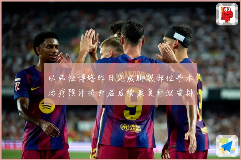 以弗拉博塔昨日完成脚跟部位手术治疗预计将开启后续康复计划安排成长观察-深度解析