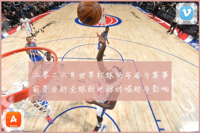 二零二六年世界杯球场布局与赛事前景分析全球新地标的崛起与影响战术观察-深度解析