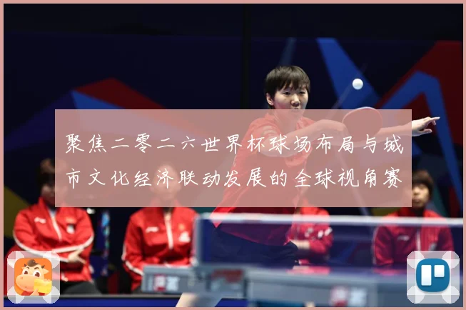 聚焦二零二六世界杯球场布局与城市文化经济联动发展的全球视角赛事前瞻-深度解析