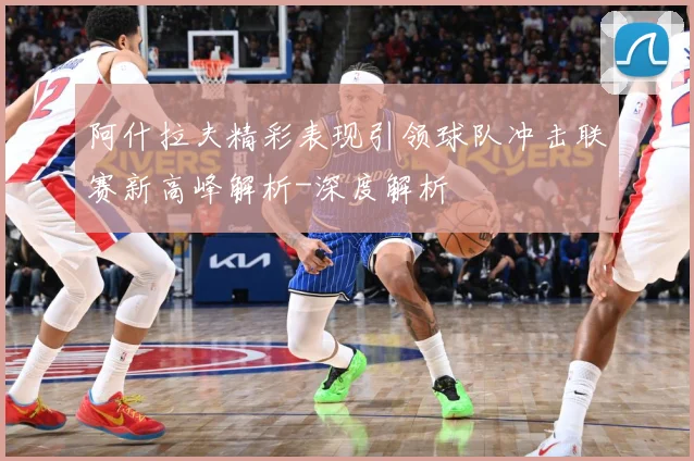 阿什拉夫精彩表现引领球队冲击联赛新高峰解析-深度解析