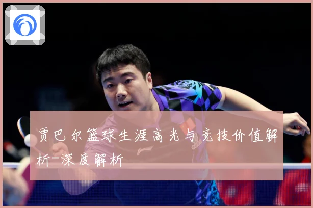 贾巴尔篮球生涯高光与竞技价值解析-深度解析