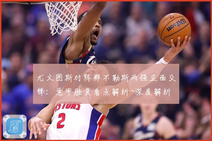 尤文图斯对阵那不勒斯两强正面交锋：意甲胜负看点解析-深度解析
