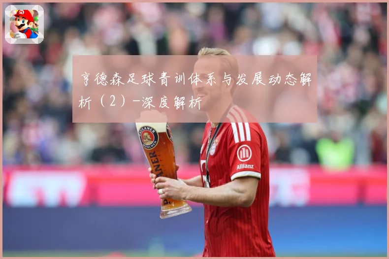 亨德森足球青训体系与发展动态解析（2）-深度解析