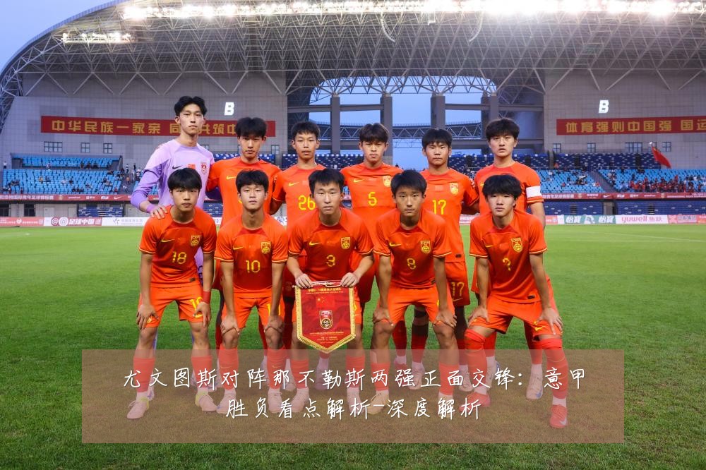 尤文图斯对阵那不勒斯两强正面交锋：意甲胜负看点解析-深度解析