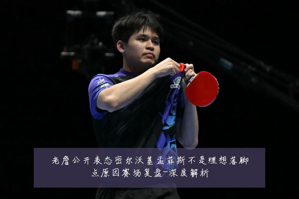 老詹公开表态密尔沃基孟菲斯不是理想落脚点原因赛场复盘-深度解析